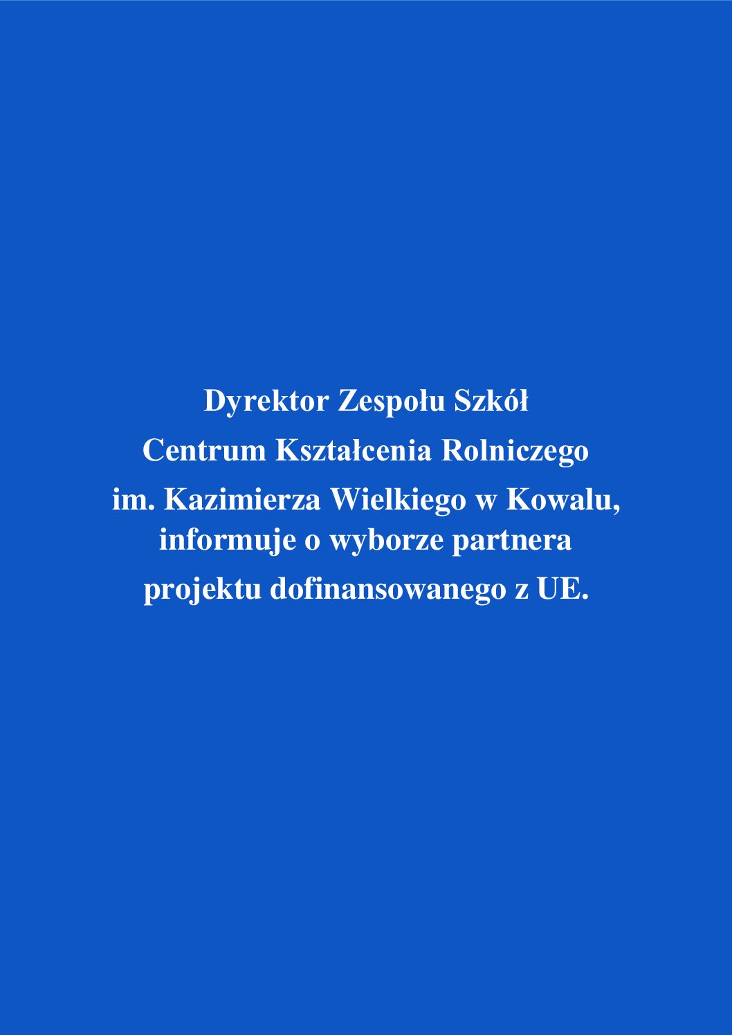 Read more about the article Dyrektor Zespołu Szkół Centrum Kształcenia Rolniczego im. Kazimierza Wielkiego w Kowalu, informuje o wyborze partnera projektu dofinansowanego z UE.